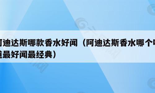 阿迪达斯哪款香水好闻（阿迪达斯香水哪个味道最好闻最经典）