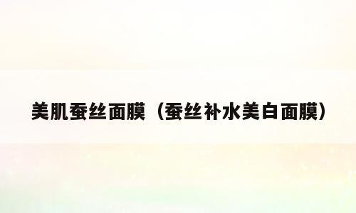 美肌蚕丝面膜（蚕丝补水美白面膜）