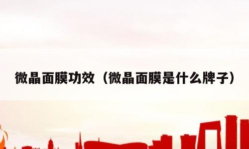 微晶面膜功效（微晶面膜是什么牌子）
