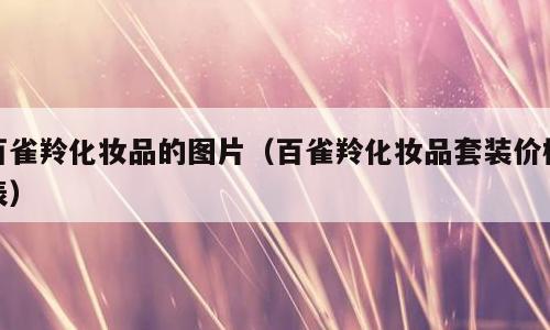 百雀羚化妆品的图片（百雀羚化妆品套装价格表）
