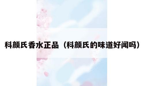 科颜氏香水正品（科颜氏的味道好闻吗）