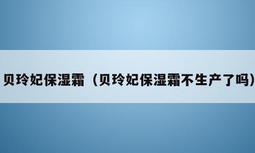 贝玲妃保湿霜（贝玲妃保湿霜不生产了吗）