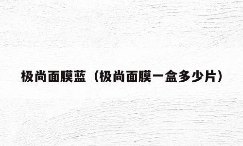极尚面膜蓝（极尚面膜一盒多少片）