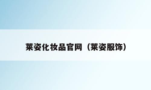 莱姿化妆品官网（莱姿服饰）