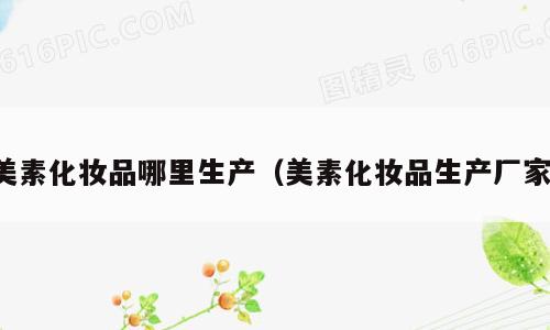 美素化妆品哪里生产（美素化妆品生产厂家）
