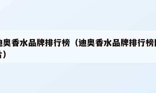迪奥香水品牌排行榜（迪奥香水品牌排行榜图片）