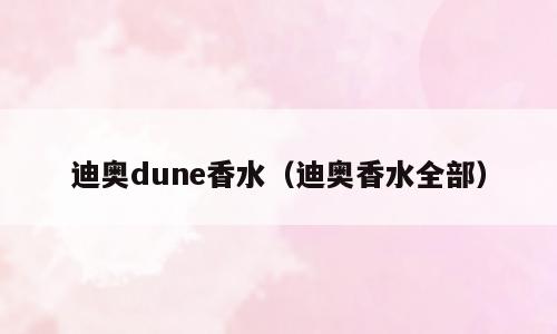 迪奥dune香水（迪奥香水全部）