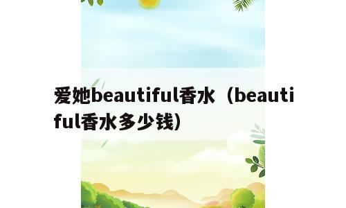 爱她beautiful香水（beautiful香水多少钱）