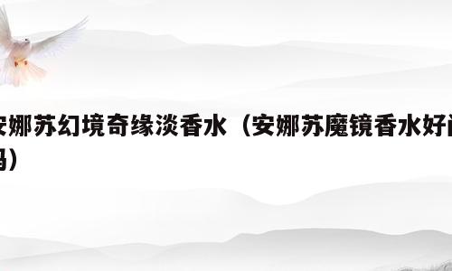 安娜苏幻境奇缘淡香水（安娜苏魔镜香水好闻吗）