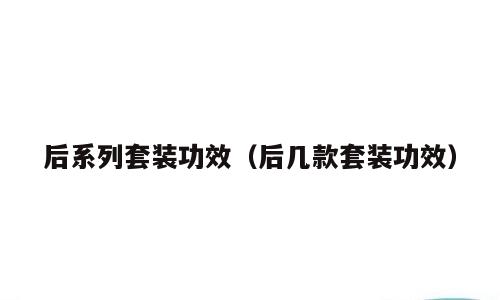 后系列套装功效（后几款套装功效）
