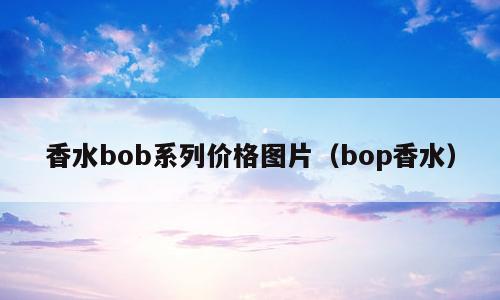 香水bob系列价格图片（bop香水）