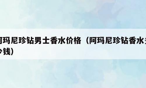 阿玛尼珍钻男士香水价格（阿玛尼珍钻香水多少钱）