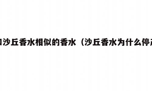 和沙丘香水相似的香水（沙丘香水为什么停产）