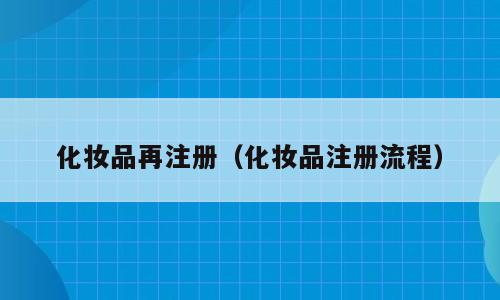 化妆品再注册（化妆品注册流程）
