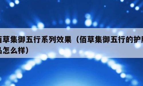 佰草集御五行系列效果（佰草集御五行的护肤品怎么样）