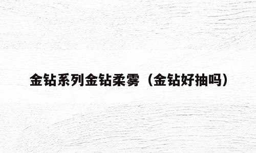 金钻系列金钻柔雾（金钻好抽吗）
