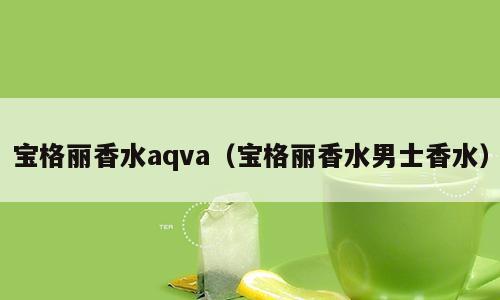 宝格丽香水aqva（宝格丽香水男士香水）