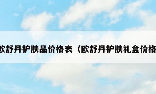 欧舒丹护肤品价格表（欧舒丹护肤礼盒价格）