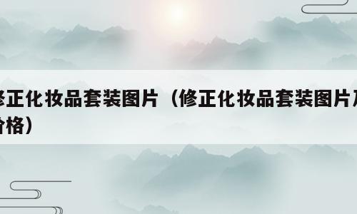 修正化妆品套装图片（修正化妆品套装图片及价格）
