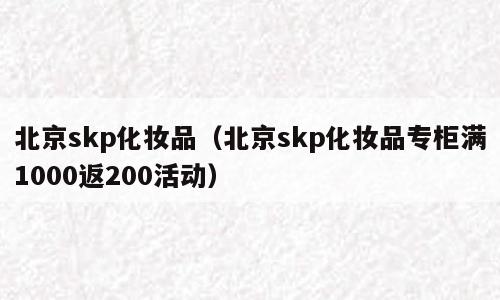 北京skp化妆品（北京skp化妆品专柜满1000返200活动）