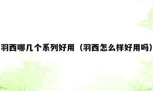 羽西哪几个系列好用（羽西怎么样好用吗）