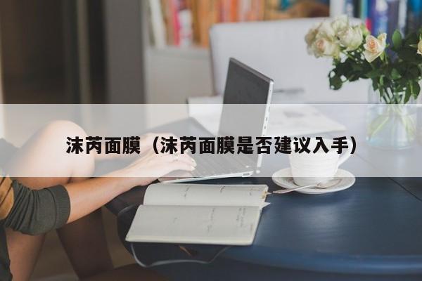 沫芮面膜（沫芮面膜是否建议入手）