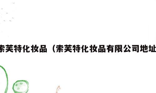索芙特化妆品（索芙特化妆品有限公司地址）