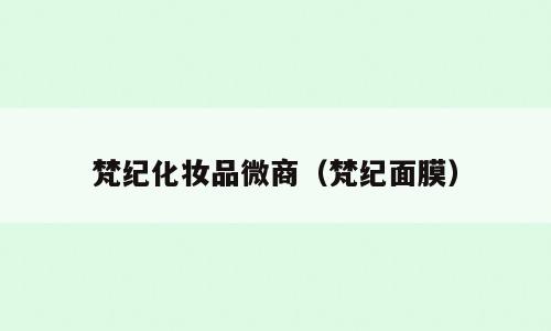 梵纪化妆品微商（梵纪面膜）