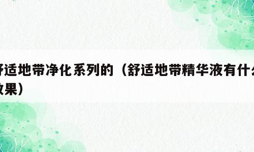 舒适地带净化系列的（舒适地带精华液有什么效果）