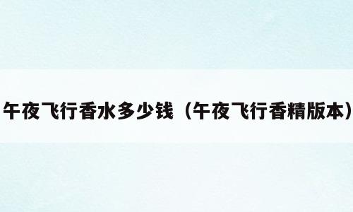 午夜飞行香水多少钱（午夜飞行香精版本）