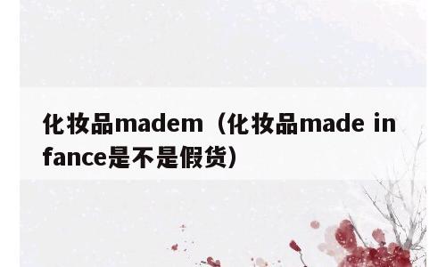 化妆品madem（化妆品made in fance是不是假货）
