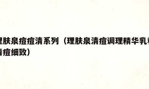 理肤泉痘痘清系列（理肤泉清痘调理精华乳和清痘细致）