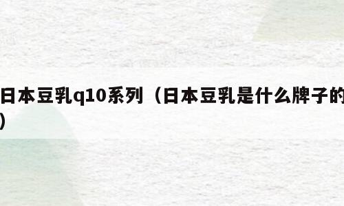 日本豆乳q10系列（日本豆乳是什么牌子的）