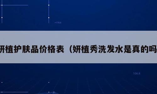 妍植护肤品价格表（妍植秀洗发水是真的吗）