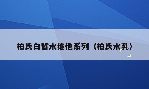 柏氏白皙水维他系列（柏氏水乳）