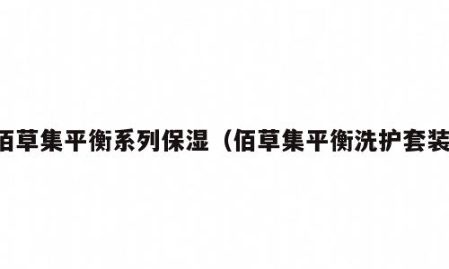 佰草集平衡系列保湿（佰草集平衡洗护套装）