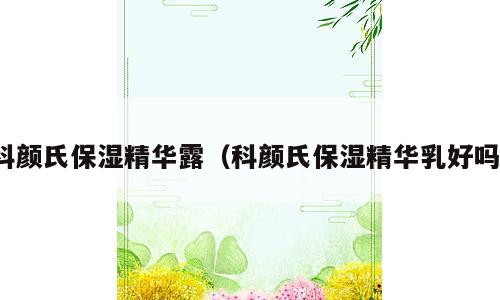 科颜氏保湿精华露（科颜氏保湿精华乳好吗）