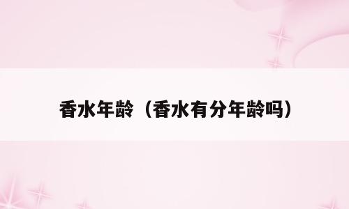 香水年龄（香水有分年龄吗）