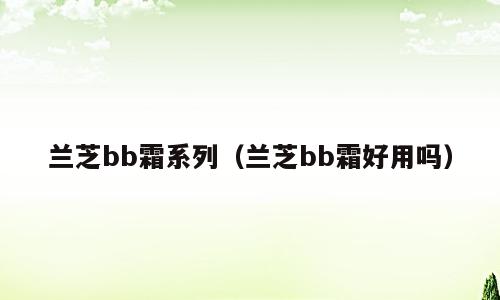 兰芝bb霜系列（兰芝bb霜好用吗）