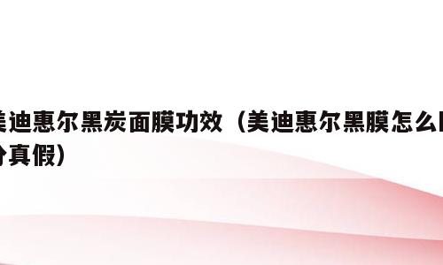 美迪惠尔黑炭面膜功效（美迪惠尔黑膜怎么区分真假）