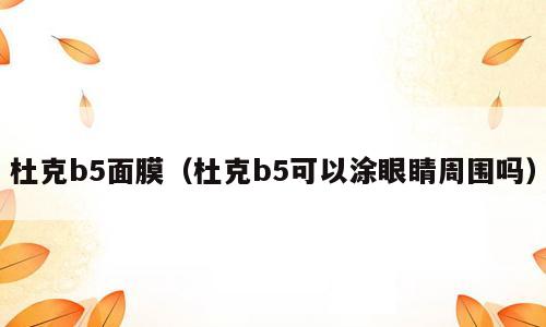 杜克b5面膜（杜克b5可以涂眼睛周围吗）