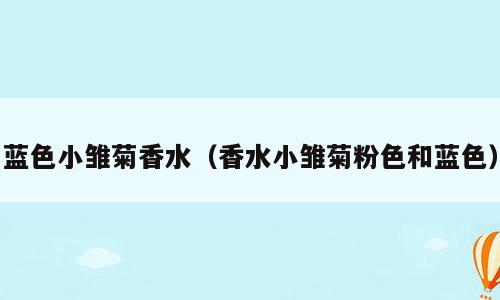 蓝色小雏菊香水（香水小雏菊粉色和蓝色）