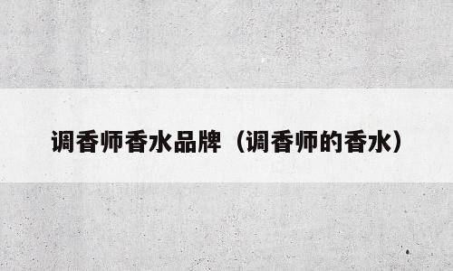调香师香水品牌（调香师的香水）