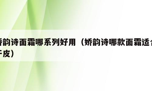 娇韵诗面霜哪系列好用（娇韵诗哪款面霜适合干皮）