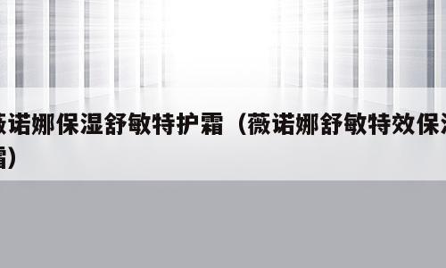 薇诺娜保湿舒敏特护霜（薇诺娜舒敏特效保湿霜）