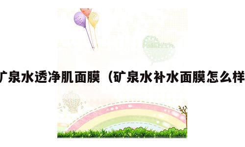 矿泉水透净肌面膜（矿泉水补水面膜怎么样）