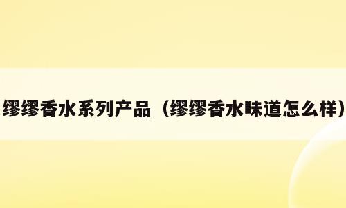 缪缪香水系列产品（缪缪香水味道怎么样）