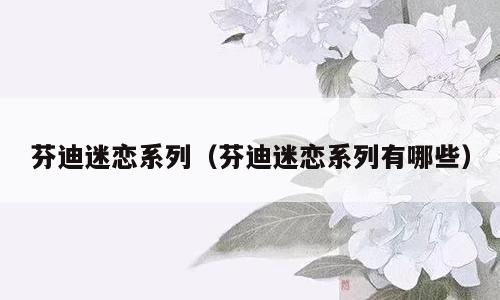 芬迪迷恋系列（芬迪迷恋系列有哪些）