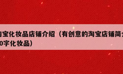 淘宝化妆品店铺介绍（有创意的淘宝店铺简介30字化妆品）