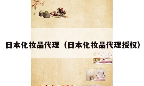 日本化妆品代理（日本化妆品代理授权）